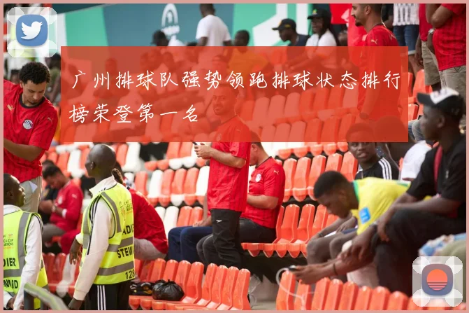 广州排球队强势领跑排球状态排行榜荣登第一名