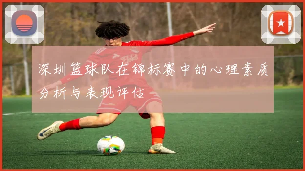 深圳篮球队在锦标赛中的心理素质分析与表现评估