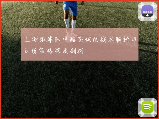 上海排球队中路突破的战术解析与训练策略深度剖析