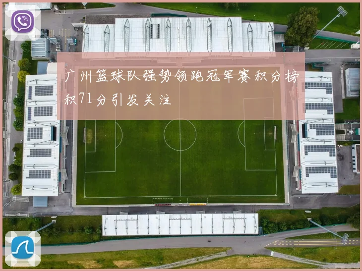 广州篮球队强势领跑冠军赛积分榜积71分引发关注