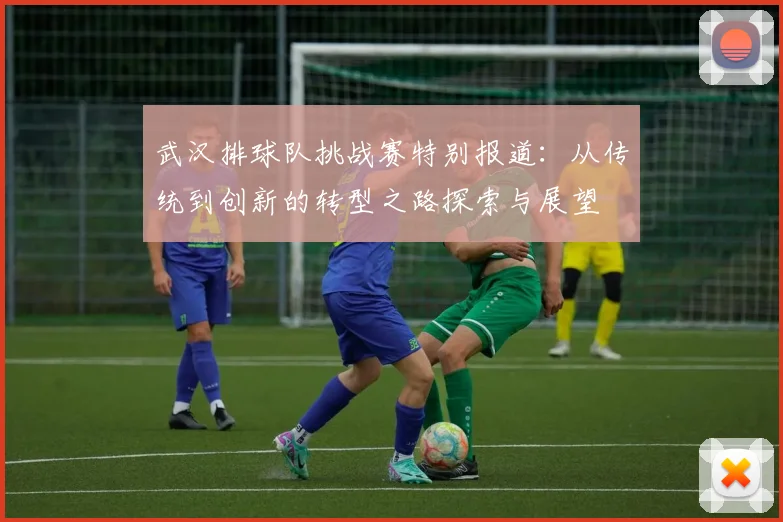 武汉排球队挑战赛特别报道：从传统到创新的转型之路探索与展望