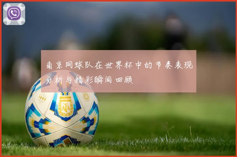 南京网球队在世界杯中的节奏表现分析与精彩瞬间回顾