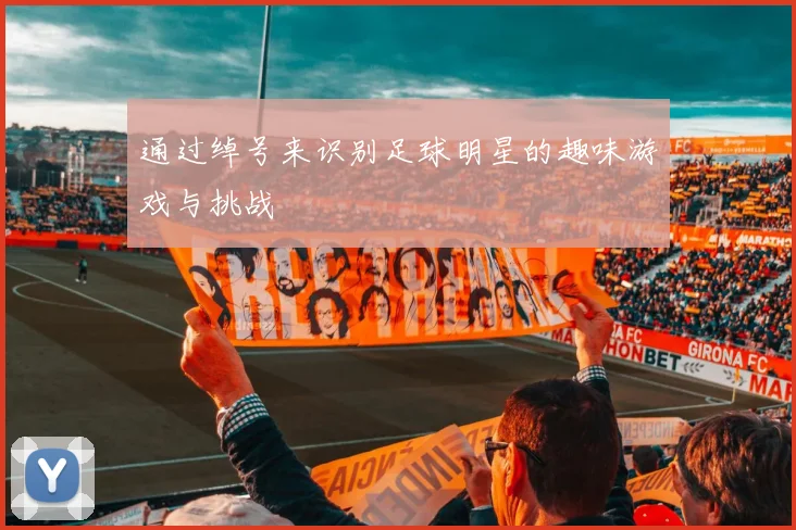 通过绰号来识别足球明星的趣味游戏与挑战