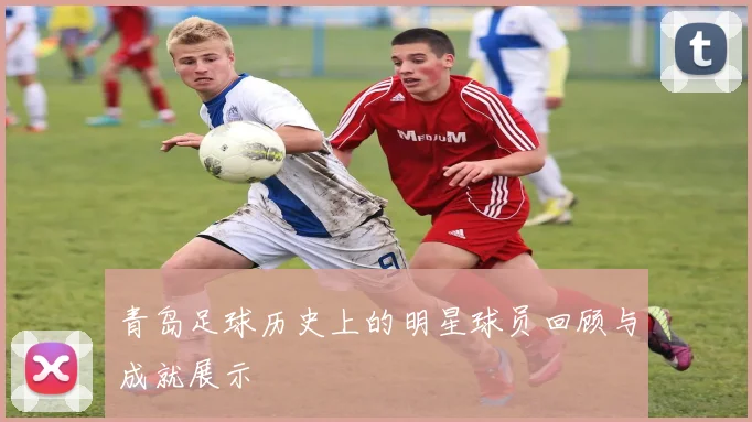青岛足球历史上的明星球员回顾与成就展示
