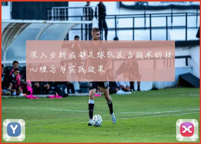 深入分析成都足球队反击战术的核心理念与实践效果