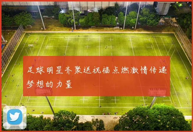 足球明星齐聚送祝福点燃激情传递梦想的力量