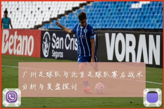 广州足球队与北京足球队赛后战术分析与复盘探讨