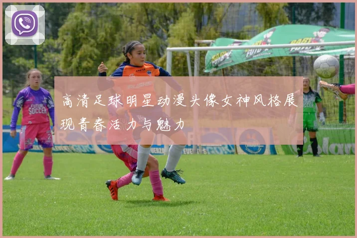 高清足球明星动漫头像女神风格展现青春活力与魅力