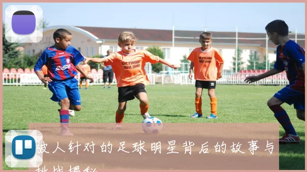 被人针对的足球明星背后的故事与挑战揭秘